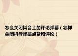 怎么關(guān)閉抖音上的評(píng)論彈幕（怎樣關(guān)閉抖音彈幕點(diǎn)贊和評(píng)論）