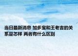 當(dāng)日最新消息 加多寶和王老吉的關(guān)系是怎樣 兩者有什么區(qū)別