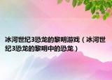 冰河世紀3恐龍的黎明游戲（冰河世紀3恐龍的黎明中的恐龍）