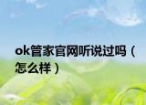 ok管家官網(wǎng)聽說過嗎（怎么樣）