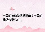 土豆的神仙做法超簡(jiǎn)單（土豆的神話傳說\