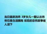 當(dāng)日最新消息 3歲女兒一眼認(rèn)出爸爸石像含淚擁抱 背后的悲傷故事催人淚下