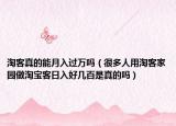 淘客真的能月入過萬嗎（很多人用淘客家園做淘寶客日入好幾百是真的嗎）