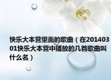 快樂大本營里面的歌曲（在20140301快樂大本營中播放的幾首歌曲叫什么名）