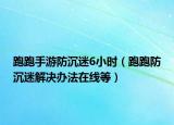 跑跑手游防沉迷6小時（跑跑防沉迷解決辦法在線等）