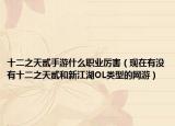 十二之天貳手游什么職業(yè)厲害（現(xiàn)在有沒有十二之天貳和新江湖OL類型的網(wǎng)游）