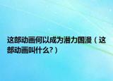 這部動畫何以成為潛力國漫（這部動畫叫什么?）