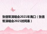 張信哲演唱會2021年?？冢◤埿耪苎莩獣?021時間表）