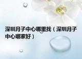 深圳月子中心哪里找（深圳月子中心哪家好）