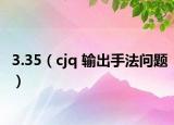 3.35（cjq 輸出手法問題）