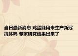 當日最新消息 雞蛋能用來生產(chǎn)新冠抗體嗎 專家研究結(jié)果出來了