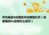 華為暢享8應(yīng)用雙開在哪里打開（榮耀暢玩8c應(yīng)用怎么雙開）