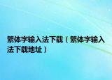 繁體字輸入法下載（繁體字輸入法下載地址）