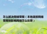 怎么解決網(wǎng)絡(luò)受限（本地連接網(wǎng)絡(luò)受限制影響網(wǎng)絡(luò)怎么處理）