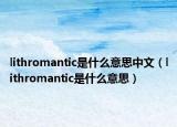 lithromantic是什么意思中文（lithromantic是什么意思）