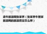 途牛旅游網(wǎng)張家界（張家界牛管家旅游網(wǎng)的旅游質(zhì)量怎么樣）