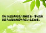 非誠勿擾男嘉賓選女嘉賓音樂（非誠勿擾男嘉賓選擇飄柔愛轉(zhuǎn)角的女生的音樂）