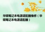 華碩筆記本電源適配器維修（華碩筆記本電源適配器）