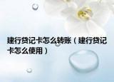 建行貸記卡怎么轉(zhuǎn)賬（建行貸記卡怎么使用）