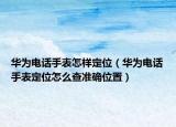 華為電話手表怎樣定位（華為電話手表定位怎么查準確位置）