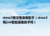 vivoz3有沒(méi)有語(yǔ)音助手（vivoz3有jovi智能語(yǔ)音助手嗎）
