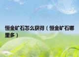 恒金礦石怎么獲得（恒金礦石哪里多）