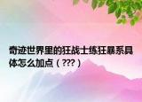 奇跡世界里的狂戰(zhàn)士練狂暴系具體怎么加點(diǎn)（???）
