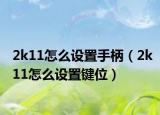 2k11怎么設(shè)置手柄（2k11怎么設(shè)置鍵位）