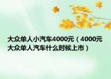 大眾單人小汽車4000元（4000元大眾單人汽車什么時(shí)候上市）