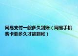 網(wǎng)易支付一般多久到賬（網(wǎng)易手機(jī)購卡要多久才能到帳）