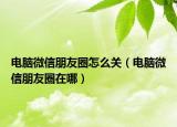電腦微信朋友圈怎么關(guān)（電腦微信朋友圈在哪）