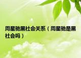 周星馳黑社會關(guān)系（周星馳是黑社會嗎）