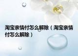 淘寶親情付怎么解除（淘寶親情付怎么解除）