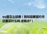 qq堂怎么結(jié)婚（我知道要盟約書還要買什么嗎 詳細(xì)點(diǎn)?）