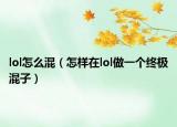 lol怎么混（怎樣在lol做一個(gè)終極混子）