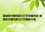 滴滴支付被罰款427萬(wàn)詳細(xì)內(nèi)容 滴滴支付被罰款427萬(wàn)具體介紹