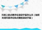 抖音上的點(diǎn)贊評(píng)論滾動(dòng)字幕怎么關(guān)（如何關(guān)閉抖音評(píng)論和點(diǎn)贊的滾動(dòng)字幕）