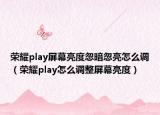 榮耀play屏幕亮度忽暗忽亮怎么調(diào)（榮耀play怎么調(diào)整屏幕亮度）