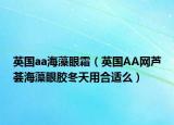 英國aa海藻眼霜（英國AA網(wǎng)蘆薈海藻眼膠冬天用合適么）