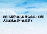 四川人說的幺兒是什么意思（四川人說的幺幺是什么意思）