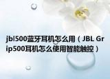 jbl500藍(lán)牙耳機(jī)怎么用（JBL Grip500耳機(jī)怎么使用智能觸控）