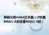 穿越火線m4a1紅水晶（cf水晶M4A1-A好還是M4A1-S好）