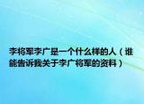 李將軍李廣是一個什么樣的人（誰能告訴我關于李廣將軍的資料）