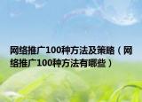 網(wǎng)絡(luò)推廣100種方法及策略（網(wǎng)絡(luò)推廣100種方法有哪些）