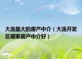 大連最大的房產(chǎn)中介（大連開發(fā)區(qū)哪家房產(chǎn)中介好）