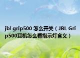 jbl grip500 怎么開(kāi)關(guān)（JBL Grip500耳機(jī)怎么看指示燈含義）