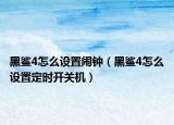 黑鯊4怎么設置鬧鐘（黑鯊4怎么設置定時開關機）
