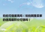 拍拍可信度高嗎（拍拍網(wǎng)里賣家的信用度積分可信嗎）