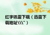 紅字訊雷下載（迅雷下載地址\