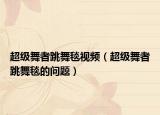 超級舞者跳舞毯視頻（超級舞者跳舞毯的問題）